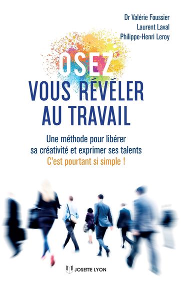 Osez vous révéler au travail - Une méthode pour libérer sa créativité et exprimer ses talents - Valérie Foussier - Laurent Laval - Philippe-Henri Leroy