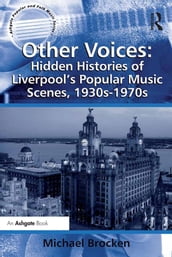 Other Voices: Hidden Histories of Liverpool s Popular Music Scenes, 1930s-1970s