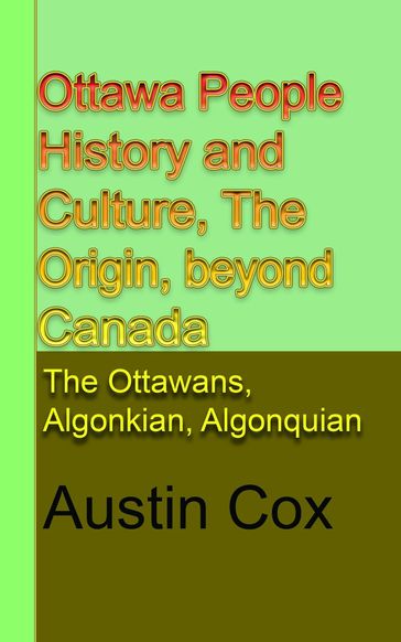 Ottawa People History and Culture, The Origin, Beyond Canada Subtitle: The Ottawans, Algonkian, Algonquian: The Ottawans, Algonkian, Algonquian - Austin Cox