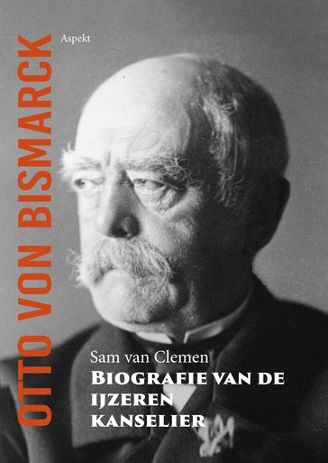 Otto von Bismarck, biografie van de ijzeren kanselier - Sam van Clemen