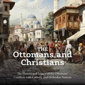 Ottomans and Christians, The: The History and Legacy of the Ottomans  Conflicts with Catholic and Orthodox Nations
