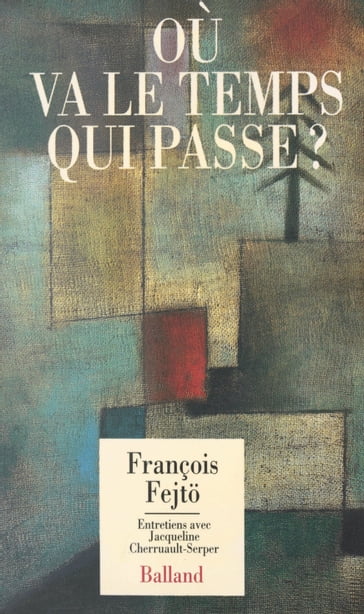 Où va le temps qui passe ? Entretiens avec Jacqueline Cherruault-Serper - François Fejto - Jacqueline Cherruault-Serper