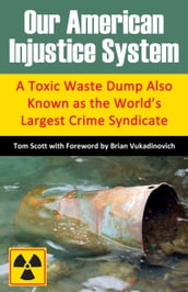 Our American Injustice System: A Toxic Waste Dump Also Known as the World s Largest Crime Syndicate