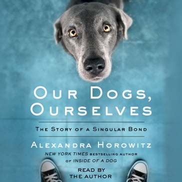 Our Dogs, Ourselves - Alexandra Horowitz