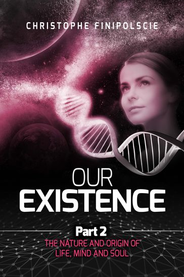 Our Existence Part 2 : The Nature & Origin of Life, Mind, and Soul - Christophe Finipolscie