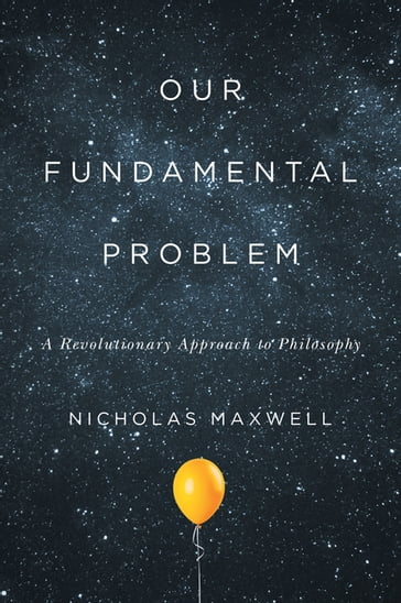 Our Fundamental Problem - Nicholas Maxwell