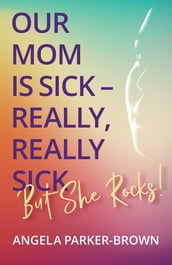 Our Mom is Sick  Really, Really Sick. But She Rocks!