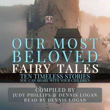 Our Most Beloved Fairy Tales - 10 Timeless Stories You Can Share With Your Children - Judy Phillips - Dennis Logan