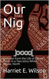 Our Nig; Or, Sketches from the Life of a Free Black, in a Two-story White House, North / Showing That Slavery s Shadows Fall Even There