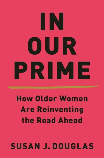 In Our Prime: How Older Women Are Reinventing the Road Ahead - Susan J. Douglas