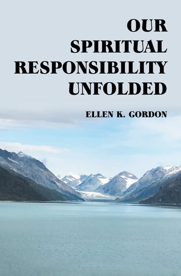 Our Spiritual Responsibility Unfolded - Ellen K. Gordon