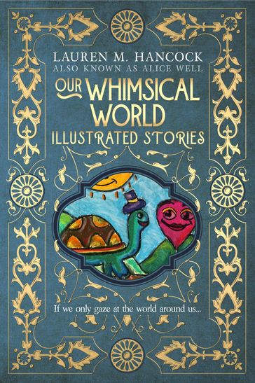 Our Whimsical World: Illustrated Stories - Lauren M. Hancock also known as Alice Well