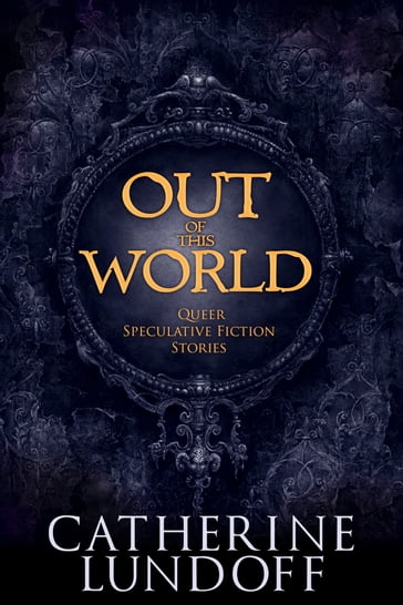 Out of This World: Queer Speculative Fiction Stories - Catherine Lundoff