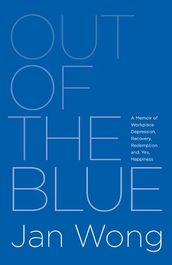 Out of the Blue: A Memoir of Workplace Depression, Recovery, Redemption and, Yes, Happiness