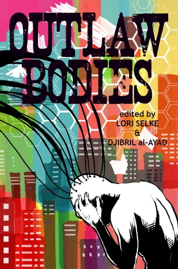 Outlaw Bodies: A speculative fiction anthology - Djibril al-Ayad - Lori Selke