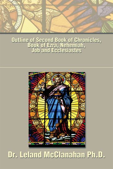 Outline of Second Book of Chronicles, Book of Ezra, Nehemiah, Job and Ecclesiastes - Dr. Leland McClanahan