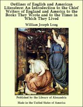 Outlines of English and American Literature: An Introduction to the Chief Writers of England and America to the Books They Wrote and to the Times in Which They Lived