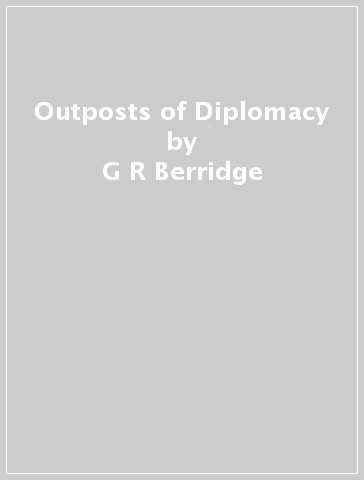 Outposts of Diplomacy - G R Berridge