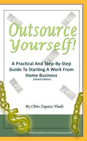 Outsource Yourself! A Practical And Step-By-Step Guide To Starting A Work From Home Business