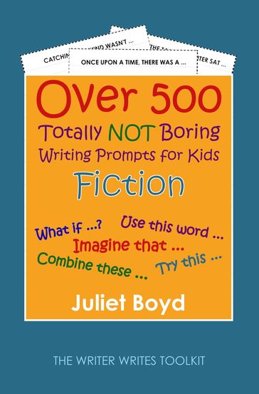 Over 500 Totally NOT Boring Writing Prompts for Kids: Fiction - Juliet Boyd