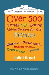 Over 500 Totally NOT Boring Writing Prompts for Kids: Fiction