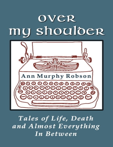 Over My Shoulder: Tales of Life, Death and Almost Everything In Between - Ann Murphy Robson
