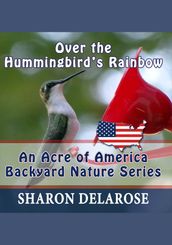 Over the Hummingbird s Rainbow: An Acre of America Backyard Nature Series