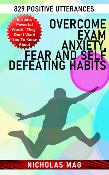 Overcome Exam Anxiety, Fear and Self Defeating Habits: 829 Positive Utterances - Nicholas Mag