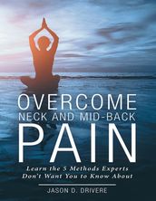 Overcome Neck and Mid-Back Pain: Learn the 5 Methods Experts Don t Want You to Know About