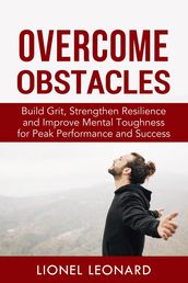 Overcome Obstacles: Build Grit, Strengthen Resilience and Improve Mental Toughness for Peak Performance and Success.