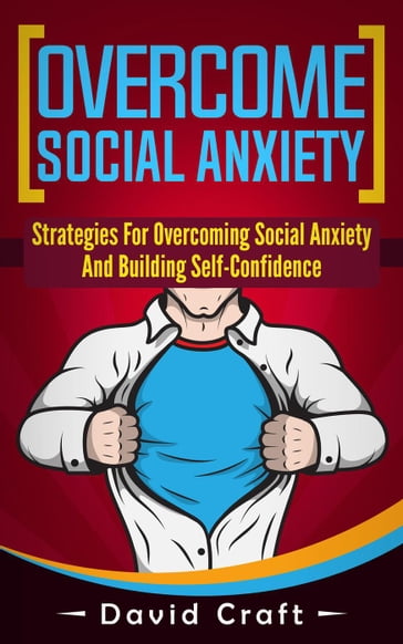 Overcome Social Anxiety: Strategies For Overcoming Social Anxiety And Building Self-Confidence - David Craft