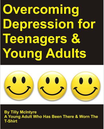 Overcoming Depression For Teenagers & Young Adults: By Tilly McIntyre - A Young Girl Who Has Been There & Worn The T-shirt - Tilly McIntyre