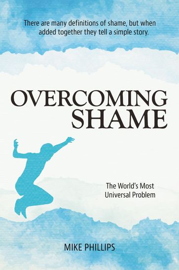 Overcoming Shame: The World's Most Universal Problem - Mike Phillips