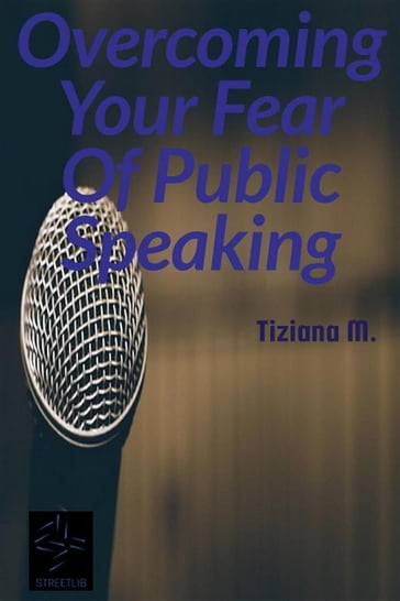 Overcoming Your Fear Of Public Speaking - Tiziana M.