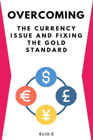 Overcoming the Currency Issue and Fixing the Gold Standard - Elio E