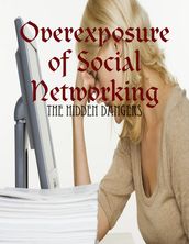 Overexposure of Social Networking - The Hidden Dangers