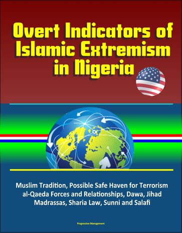 Overt Indicators of Islamic Extremism in Nigeria: Muslim Tradition, Possible Safe Haven for Terrorism, al-Qaeda Forces and Relationships, Dawa, Jihad, Madrassas, Sharia Law, Sunni and Salafi - Progressive Management