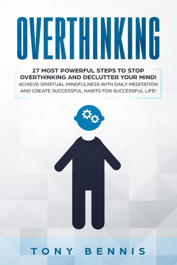 Overthinking: 27 Most Powerful Steps to Stop Overthinking and Declutter Your Mind! Achieve Spiritual Mindfulness with Daily Meditation and Create Successful Habits for Successful Life! - Tony Bennis