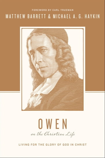 Owen on the Christian Life - Matthew Barrett - Michael A. G. Haykin - Stephen J. Nichols - Justin Taylor