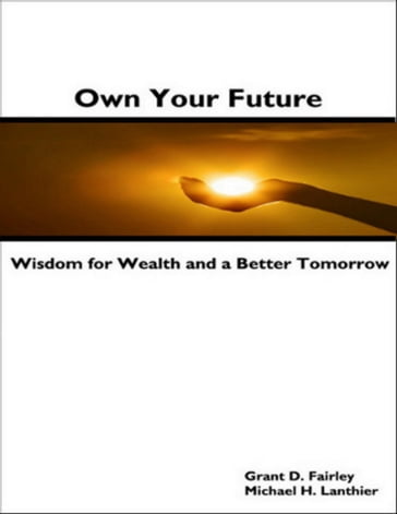 Own Your Future - Wisdom for Wealth and a Better Tomorrow - Grant D. Fairley - Michael H. Lanthier