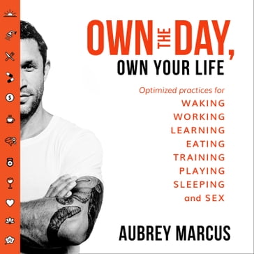 Own the Day, Own Your Life: Optimised practices for waking, working, learning, eating, training, playing, sleeping and sex - Aubrey Marcus