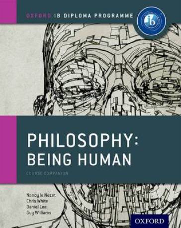 Oxford IB Diploma Programme: Philosophy: Being Human Course Book - Nancy Le Nezet - Chris White - Daniel Lee - Guy Williams