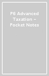 P6 Advanced Taxation  - Pocket Notes