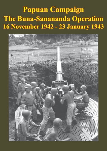 PAPUAN CAMPAIGN - The Buna-Sanananda Operation - 16 November 1942 - 23 January 1943 [Illustrated Edition] - ANON