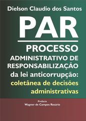 PAR Processo Administrativo de Responsabilização da lei anticorrupção: coletânea de decisões administrativas.