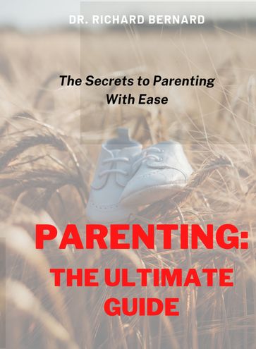 PARENTING: THE ULTIMATE GUIDE - PH.D Dr. Richard Bernard