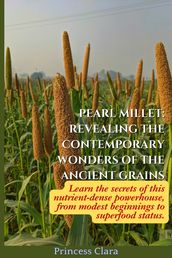 PEARL MILLET: REVEALING THE CONTEMPORARY WONDERS OF THE ANCIENT GRAINS