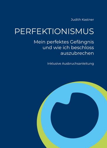 PERFEKTIONISMUS - Mein perfektes Gefängnis und wie ich beschloss auszubrechen - Judith Kastner