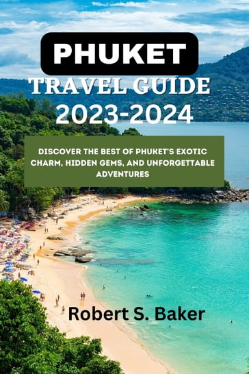 PHUKET TRAVEL GUIDE 2023-2024 - Robert S. Baker