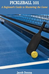 PICKLEBALL 101: A Beginner s Guide to Mastering the Game